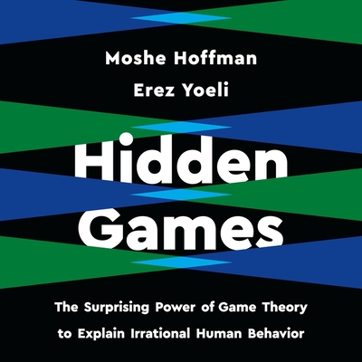 Hidden Games: The Surprising Power of Game Theory to Explain Irrational Human Behavior By Moshe Hoffman, Erez Yoeli, Gary Tiedemann (Read by) Cover Image