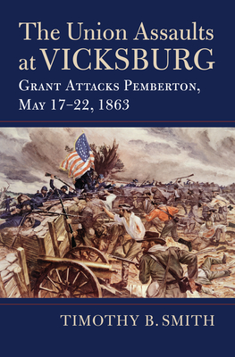 The Union Assaults at Vicksburg: Grant Attacks Pemberton, May 17-22, 1863 (Modern War Studies) Cover Image