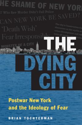The Dying City: Postwar New York and the Ideology of Fear (Studies in United States Culture)