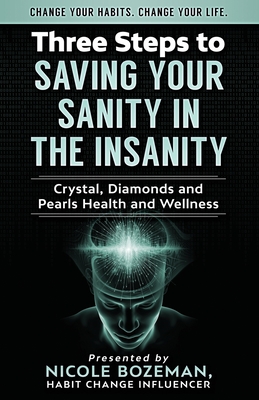Three Steps to Saving Your Sanity in the Insanity: Change Your Habits. Change Your Life. By Nicole Bozeman Cover Image