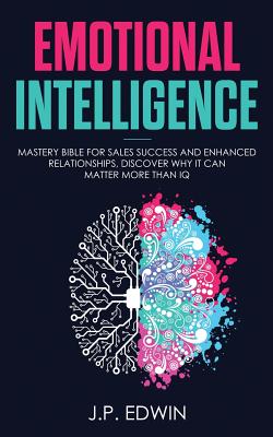 Emotional Intelligence: Mastery Bible for Sales Success and Enhanced Relationships, Discover Why It Can Matter More Than IQ Cover Image