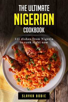 The Ultimate Nigerian Cookbook: 111 Dishes From Nigeria To Cook Right Now Cover Image