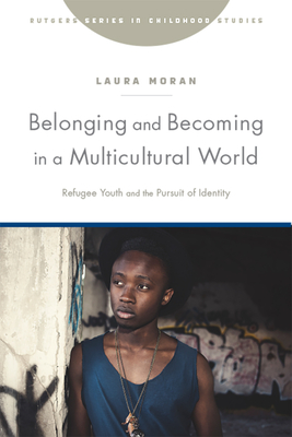 Belonging and Becoming in a Multicultural World: Refugee Youth and the Pursuit of Identity (Rutgers Series in Childhood Studies) Cover Image