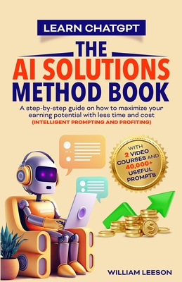 Learn Chatgpt- The AI Solutions Method Book: A Step-By-Step Guide on How to Maximize Your Earning Potential with Less Time and Cost (Intelligent Promp Cover Image