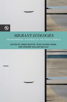 Migrant Ecologies: Environmental Histories of the Pacific World (Perspectives on the Global Past) By James Beattie (Editor), Ryan Tucker Jones (Editor), Edward Dallam Melillo (Editor) Cover Image