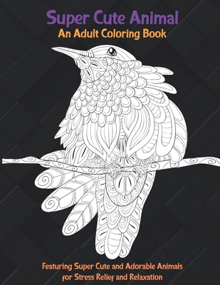 Super Cute Animal - An Adult Coloring Book Featuring Super Cute and Adorable Animals for Stress Relief and Relaxation Cover Image