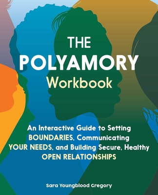 The Polyamory Workbook: An Interactive Guide to Setting Boundaries, Communicating Your Needs, and Building Secure, Healthy Open Relationships By Sara Youngblood Gregory Cover Image