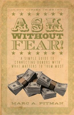 Ask Without Fear!: A simple guide to connecting donors with what matters to them most By Marc a. Pitman Cover Image