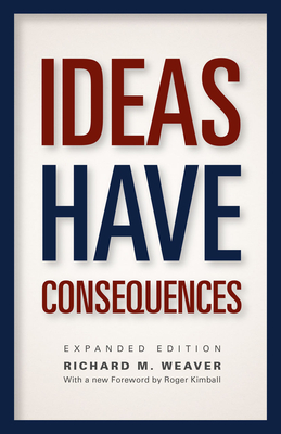 Ideas Have Consequences: Expanded Edition By Richard M. Weaver, Roger Kimball (Foreword by), Ted J. Smith, III (Afterword by) Cover Image