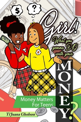 Girl! WHAT you gonna DO with your MONEY? Money Matters for Teens: Money Matters for Teens Cover Image