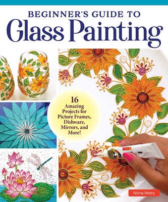 Beginner's Guide to Glass Painting: Learn the Easy Reverse Technique for Making Endless Works of Art! By Nilima Nakul Mandal Cover Image