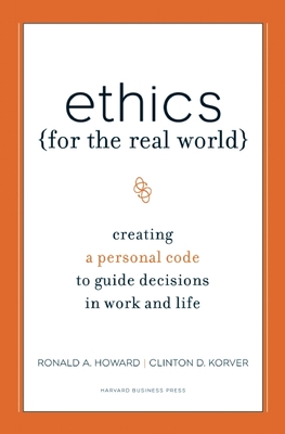 Ethics for the Real World: Creating a Personal Code to Guide Decisions in Work and Life By Ronald A. Howard, Clinton D. Korver, Bill Birchard Cover Image