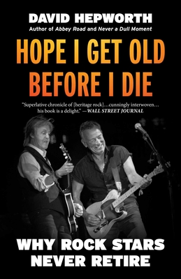 Hope I Get Old Before I Die: Why Rock Stars Never Retire By David Hepworth Cover Image