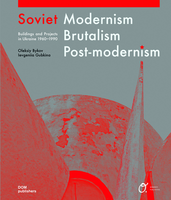 Soviet Modernism, Brutalism, Post-Modernism: Buildings and Projects in Ukraine 1960-1990 By Oleksiy Bykov, Ievgeniia Gubkina Cover Image