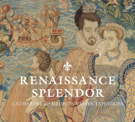 Renaissance Splendor: Catherine de’ Medici’s Valois Tapestries Cover Image