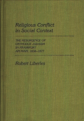 Religious Conflict in Social Context: The Resurgence of Orthodox Judaism in Frankfurt Am Main, 1838-1877 (Contributions to the Study of Religion) By Robert Liberles Cover Image