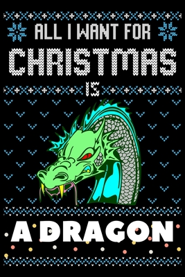 All I Want For Christmas Is A Dragon: Dragon Christmas Notebook / Thanksgiving & Christmas Gift Notebook Cover Image