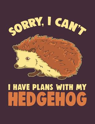 Sorry I Can't I Have Plans With My Hedgehog: Hedgie Notebook Cover Image