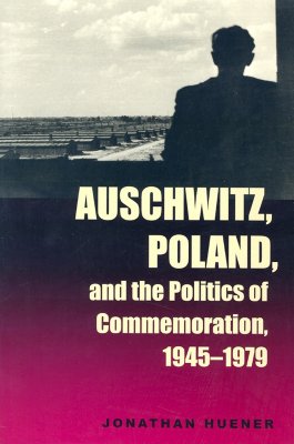 Auschwitz, Poland, and the Politics of Commemoration, 1945–1979 (Polish and Polish American Studies) By Jonathan Huener Cover Image