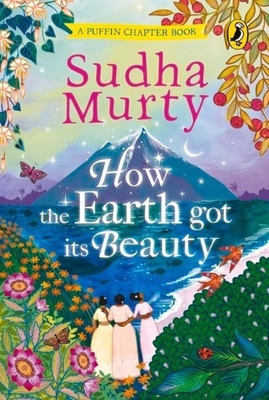 How the Earth Got Its Beauty: Puffin Chapter Book: Gorgeous new full colour, illustrated chapter book for young readers from ages 5 and up by Sudha Murty (Puffin Chapter Books) Cover Image