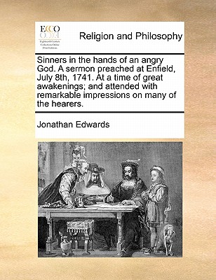 Sinners in the hands of an angry God. A sermon preached at Enfield, July 8th, 1741. At a time of great awakenings; and attended with remarkable impres By Jonathan Edwards Cover Image