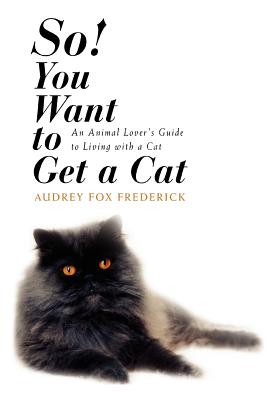 So! You Want to Get a Cat: An Animal Lover's Guide to Living with a Cat By Audrey Fox Frederick Cover Image