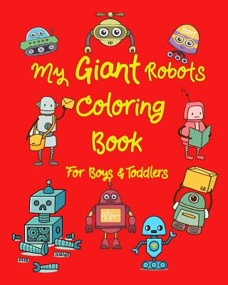 My Giant Robots Coloring Book for Boys & Toddlers: Fantastic Robots Coloring in Jumbo Images for Boys, Girls, Preschool Toddler for Their Relaxation Cover Image