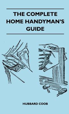 The Complete Home Handyman's Guide - Hundreds of Money-Saving, Helpful Suggestions for Making Repairs and Improvements in and Around Your Home By Hubbard Coob Cover Image