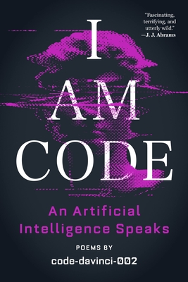 I Am Code: An Artificial Intelligence Speaks: Poems Cover Image