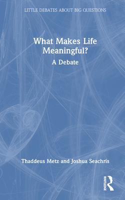 What Makes Life Meaningful?: A Debate (Little Debates about Big Questions)