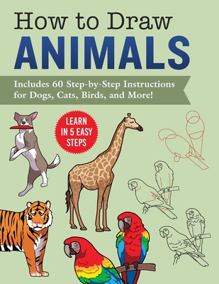 How to Draw Animals: Learn in 5 Easy Steps—Includes 60 Step-by-Step Instructions for Dogs, Cats, Birds, and More!