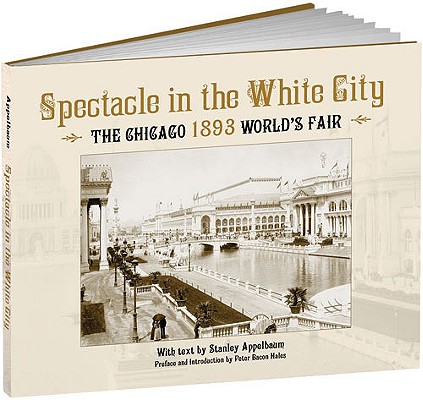 Spectacle in the White City: The Chicago 1893 World's Fair (Calla Editions) By Stanley Appelbaum, Peter B. Hales (Introduction by) Cover Image
