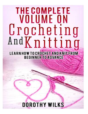 The Complete Volume on Crocheting and Knitting: Learn How to Crochet and Knit from Beginner to Advance Cover Image