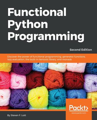 Functional Python Programming - Second Edition: Discover the power of functional programming, generator functions, lazy evaluation, the built-in itert By Steven F. Lott Cover Image