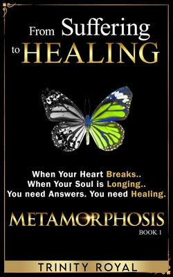 From Suffering to Healing: When your Heart Breaks. When your Soul is Longing. You need Answers. You need Healing (Metamorphosis #1)