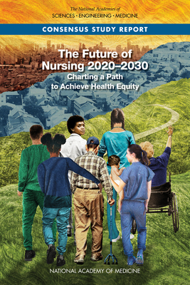 The Future of Nursing 2020-2030: Charting a Path to Achieve Health Equity By National Academies of Sciences Engineeri, National Academy of Medicine, Committee on the Future of Nursing 2020? Cover Image