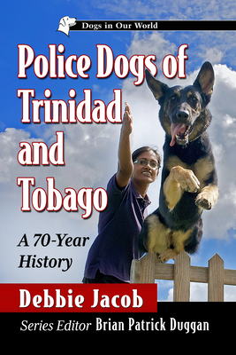 Police Dogs of Trinidad and Tobago: A 70-Year History (Dogs in Our World)