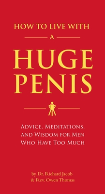 How to Live with a Huge Penis: Advice, Meditations, and Wisdom for Men Who Have Too Much By Dr. Richard Jacob, Rev. Owen Thomas Cover Image