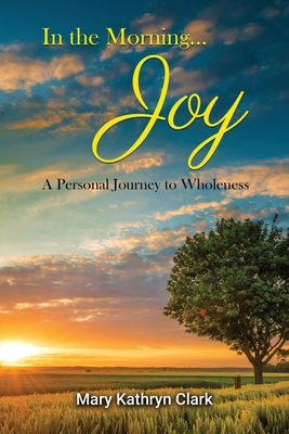In the Morning... Joy: A Personal Journey to Wholeness Cover Image