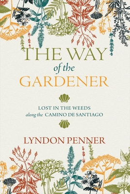 The Way of the Gardener: Lost in the Weeds Along the Camino de Santiago By Lyndon Penner Cover Image