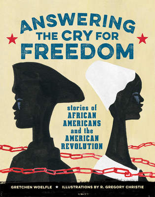 Answering the Cry for Freedom: Stories of African Americans and the American Revolution By Gretchen Woelfle, R. Gregory Christie (Illustrator) Cover Image