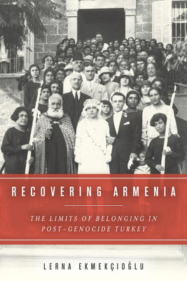 Recovering Armenia: The Limits of Belonging in Post-Genocide Turkey By Lerna Ekmekcioglu Cover Image
