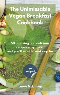 The Unmissable Vegan Breakfast Cookbook: 50 amazing and delicious recipes easy to do and you'll want to wake up for Cover Image