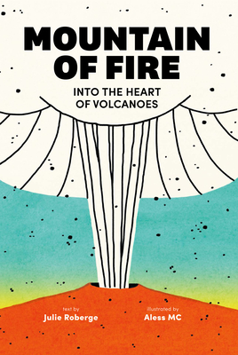 Mountain of Fire: Into the Heart of Volcanoes By Julie Roberge, Aless MC (Illustrator), Charles Simard (Translator) Cover Image