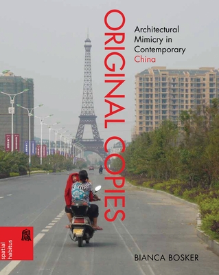 Original Copies: Architectural Mimicry in Contemporary China (Spatial Habitus: Making and Meaning in Asia's Architecture) By Bianca Bosker, Ronald G. Knapp (Editor), Xing Ruan (Editor) Cover Image