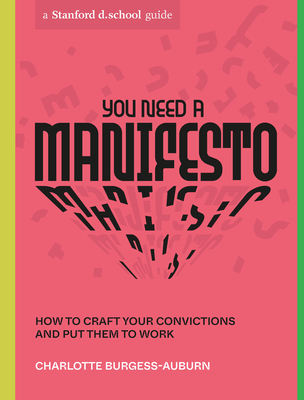 You Need a Manifesto: How to Craft Your Convictions and Put Them to Work (Stanford d.school Library) By Charlotte Burgess-Auburn, Stanford d.school Cover Image