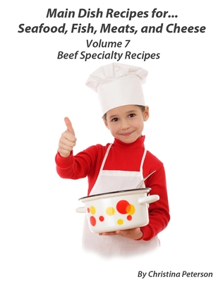 Main Dish Recipes. For...Seafood, Fish, Meats, and Cheese Volume 7 Beef Specialty Recipes: 63 different recipes, 10 Meat loaf, 11 Casseroles, 5 Steak, Cover Image
