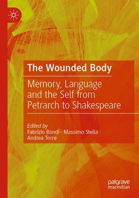 The Wounded Body: Memory, Language and the Self from Petrarch to Shakespeare By Fabrizio Bondi (Editor), Massimo Stella (Editor), Andrea Torre (Editor) Cover Image