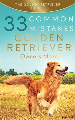 Golden Retriever: 33 Common Mistakes Golden Retriever Owners Make Cover Image