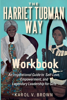The Harriet Tubman Way: An Inspirational Guide to Self-Love, Empowerment and Legendary Leadership for Girls Workbook Cover Image